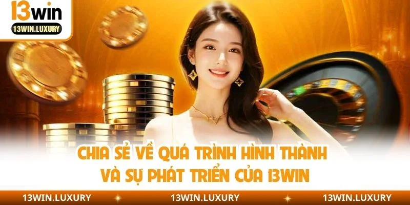 Chia sẻ về quá trình hình thành và sự phát triển của 13WIN