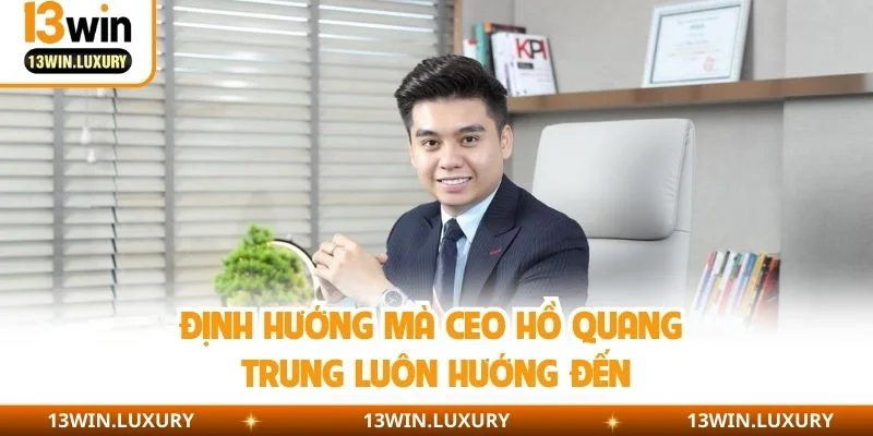 Định hướng mà CEO Hồ Quang Trung luôn hướng đến