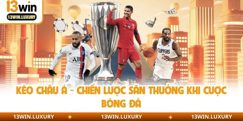 Kèo Châu Á - Chiến Lược Săn Thưởng Khi Cược Bóng Đá