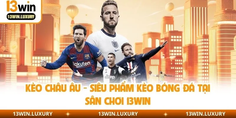 Kèo Châu Âu - Siêu Phẩm Kèo Bóng Đá Tại Sân Chơi 13win