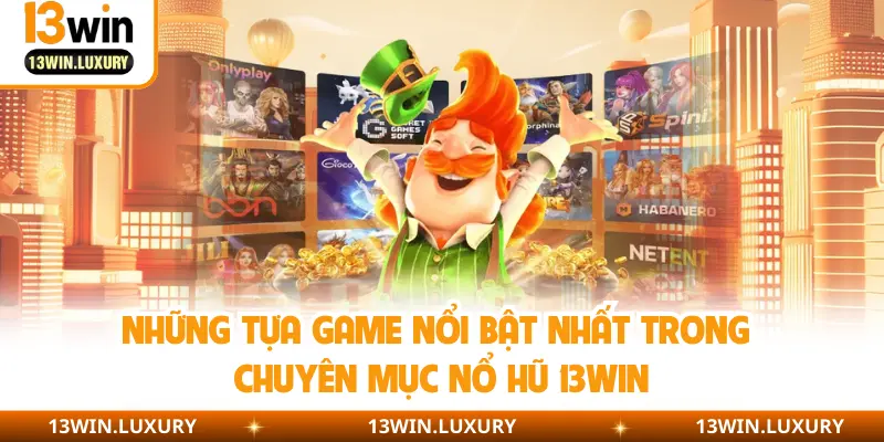 Những tựa game nổi bật nhất trong chuyên mục nổ hũ 13Win