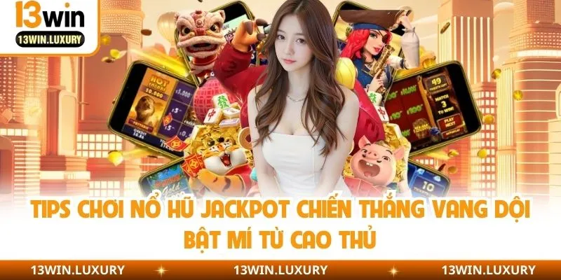 Kinh nghiệm chơi Jackpot nổ hũ bất bại từ cao thủ