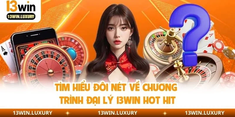 Tìm hiểu đôi nét về chương trình đại lý 13WIN hot hit